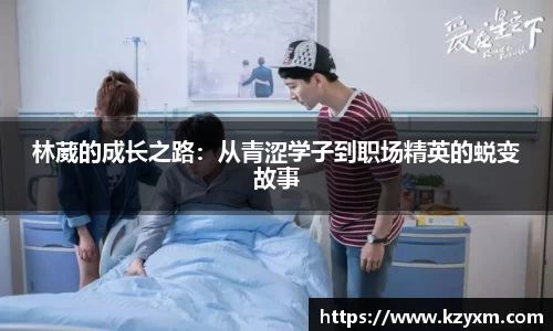 林葳的成长之路：从青涩学子到职场精英的蜕变故事